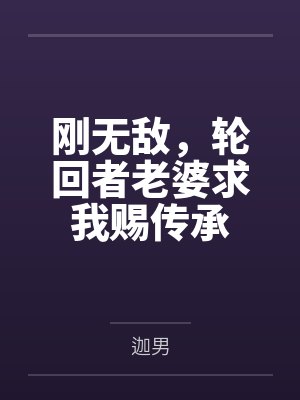 刚无敌,轮回者老婆求我赐传承 刚无敌,轮回者老婆求我赐传承
