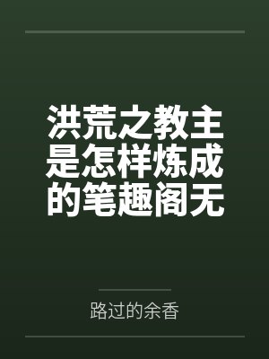 洪荒之教主是怎样炼成的笔趣阁无弹窗