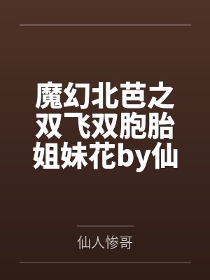 魔幻北芭之双飞双胞胎姐妹花by仙人惨哥