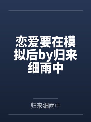 恋爱要在模拟后by归来细雨中