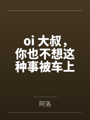 oi 大叔，你也不想这种事被车上的人发现吧by阿洛结局番外