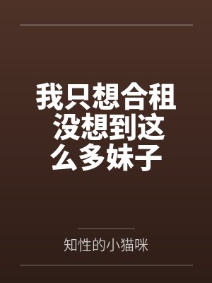 我只想合租 没想到这么多妹子 我只想合租 没想到这么多妹子