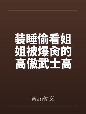 装睡偷看姐姐被爆肏的高傲武士高雄，最终和爱宕双双沦为指挥官的肉便器姐妹丼笔趣阁无弹窗