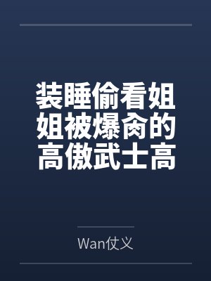 装睡偷看姐姐被爆肏的高傲武士高雄，最终和爱宕双双沦为指挥官的肉便器姐妹丼百度云笔趣阁